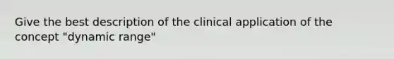 Give the best description of the clinical application of the concept "dynamic range"