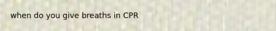 when do you give breaths in CPR