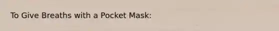 To Give Breaths with a Pocket Mask: