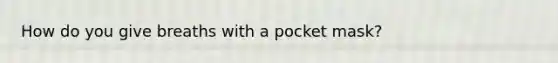 How do you give breaths with a pocket mask?