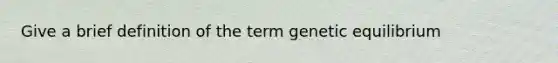 Give a brief definition of the term genetic equilibrium