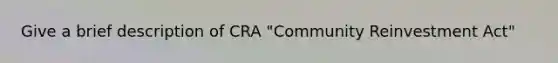 Give a brief description of CRA "Community Reinvestment Act"