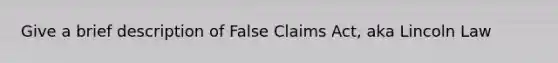 Give a brief description of False Claims Act, aka Lincoln Law