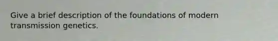 Give a brief description of the foundations of modern transmission genetics.