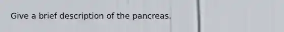 Give a brief description of the pancreas.