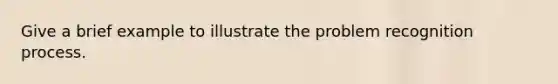 Give a brief example to illustrate the problem recognition process.