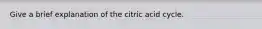 Give a brief explanation of the citric acid cycle.