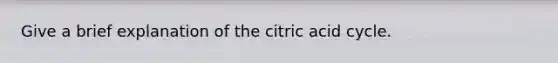 Give a brief explanation of the citric acid cycle.