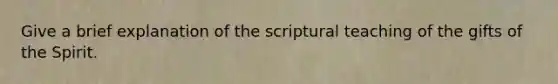 Give a brief explanation of the scriptural teaching of the gifts of the Spirit.