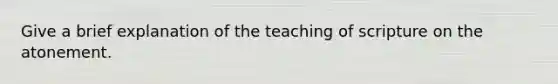 Give a brief explanation of the teaching of scripture on the atonement.