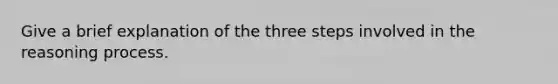 Give a brief explanation of the three steps involved in the reasoning process.