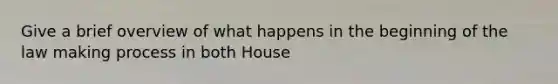 Give a brief overview of what happens in the beginning of the law making process in both House