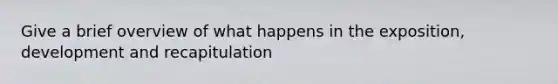 Give a brief overview of what happens in the exposition, development and recapitulation