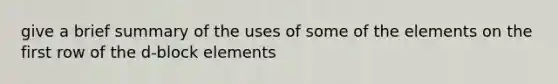 give a brief summary of the uses of some of the elements on the first row of the d-block elements