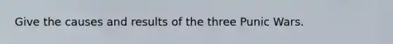 Give the causes and results of the three Punic Wars.
