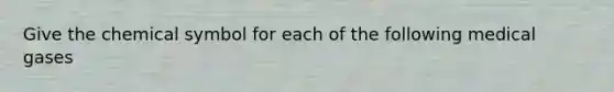 Give the chemical symbol for each of the following medical gases