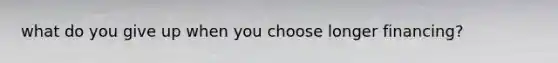 what do you give up when you choose longer financing?