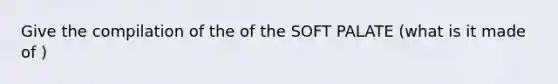 Give the compilation of the of the SOFT PALATE (what is it made of )