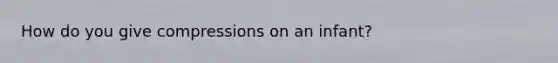 How do you give compressions on an infant?