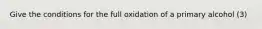 Give the conditions for the full oxidation of a primary alcohol (3)