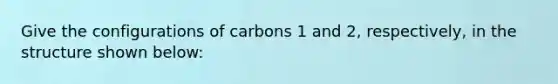 Give the configurations of carbons 1 and 2, respectively, in the structure shown below: