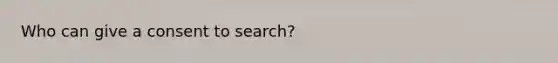 Who can give a consent to search?