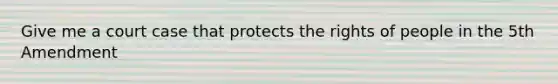 Give me a court case that protects the rights of people in the 5th Amendment