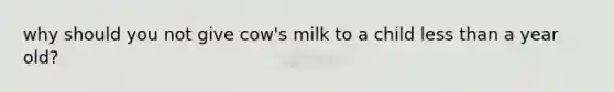 why should you not give cow's milk to a child less than a year old?