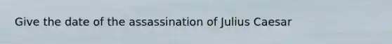 Give the date of the assassination of Julius Caesar