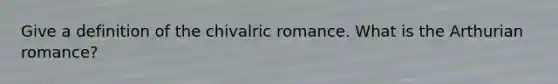 Give a definition of the chivalric romance. What is the Arthurian romance?