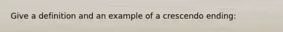 Give a definition and an example of a crescendo ending: