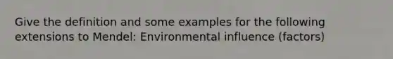 Give the definition and some examples for the following extensions to Mendel: Environmental influence (factors)