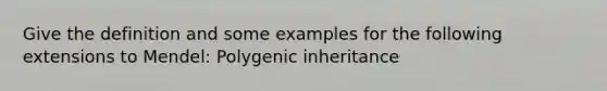 Give the definition and some examples for the following extensions to Mendel: Polygenic inheritance