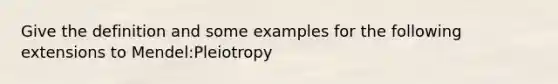 Give the definition and some examples for the following extensions to Mendel:Pleiotropy