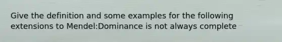 Give the definition and some examples for the following extensions to Mendel:Dominance is not always complete