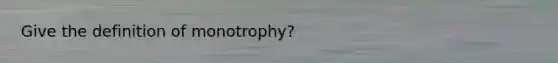 Give the definition of monotrophy?