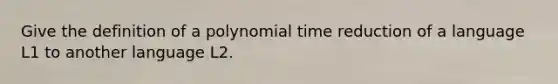 Give the definition of a polynomial time reduction of a language L1 to another language L2.