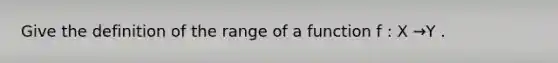 Give the definition of the range of a function f : X →Y .