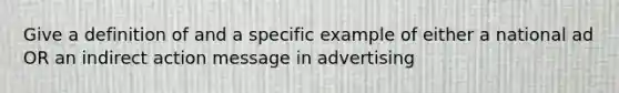 Give a definition of and a specific example of either a national ad OR an indirect action message in advertising