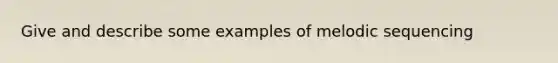 Give and describe some examples of melodic sequencing