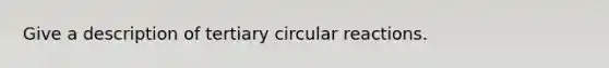 Give a description of tertiary circular reactions.