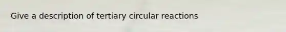 Give a description of tertiary circular reactions