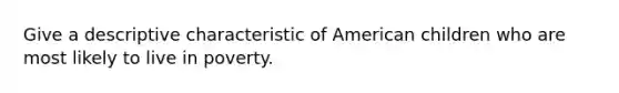 Give a descriptive characteristic of American children who are most likely to live in poverty.