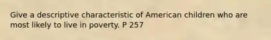 Give a descriptive characteristic of American children who are most likely to live in poverty. P 257