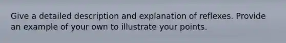 Give a detailed description and explanation of reflexes. Provide an example of your own to illustrate your points.