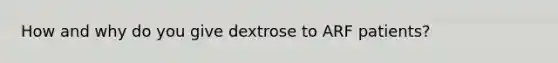 How and why do you give dextrose to ARF patients?