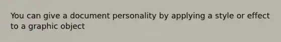 You can give a document personality by applying a style or effect to a graphic object