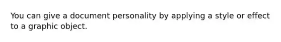 You can give a document personality by applying a style or effect to a graphic object.