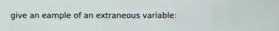 give an eample of an extraneous variable: