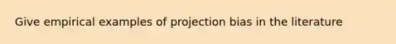 Give empirical examples of projection bias in the literature